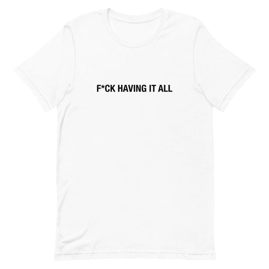 Unisex F*ck Having It All t-shirt